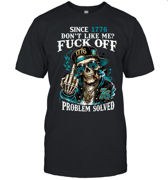 Since 1776 Skull Don’t Like Me Fuck Off Problem Solved Unisex T-Shirt