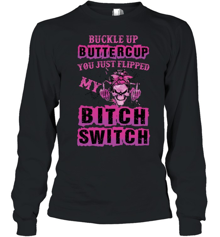 Skull Girl Buckle Up Buttercup You Just Flipped My Long Sleeve Tee