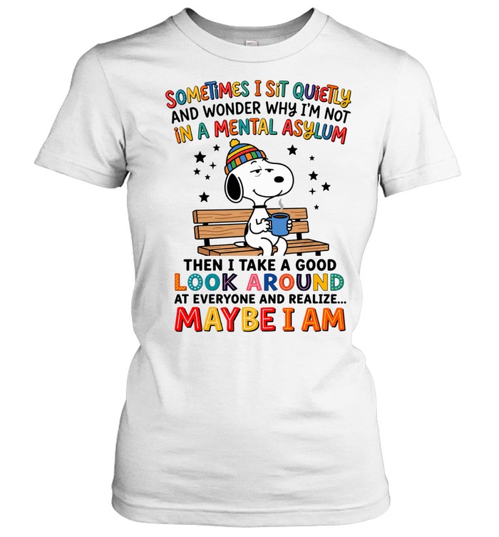 Sometimes I Sit Quietly And Wonder Why I'm Not In A Mental Asylum Then I Take A Good Look Around At Everyone And Realize Maybe I Am Women T-Shirt