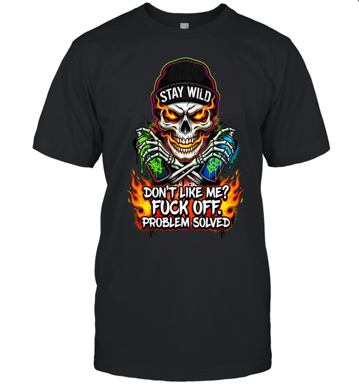 Stay Wild Skull Don’t Like Me Fuck Off Problem Solved Unisex T-Shirt