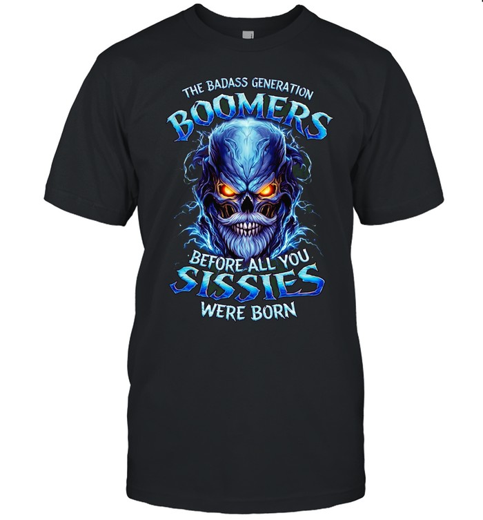 THE BADASS GENERATION BOOMERS BEFORE ALL YOU SISSIES WERE BORN Unisex T-Shirt