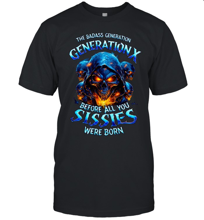 THE BADASS GENERATION GENERATION X BEFORE ALL YOU SISSIES WERE BORN Unisex T-Shirt