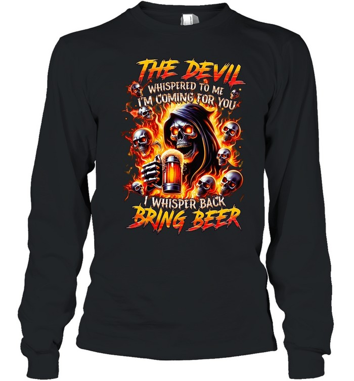 THE DEVIL WHISPERED TO ME I'M COMING FOR YOU I WHISPER BACK BRING BEER Long Sleeve Tee