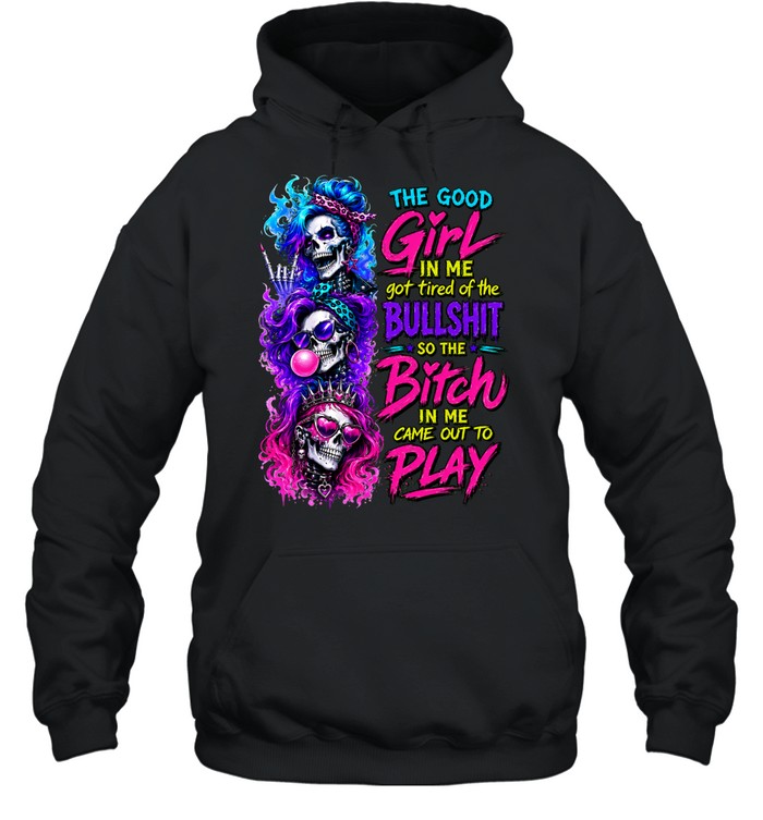 The Good Girl In Me Skull Got Tired Of The Bullshit So The Bitch In Me Came Out To Play Hoodie