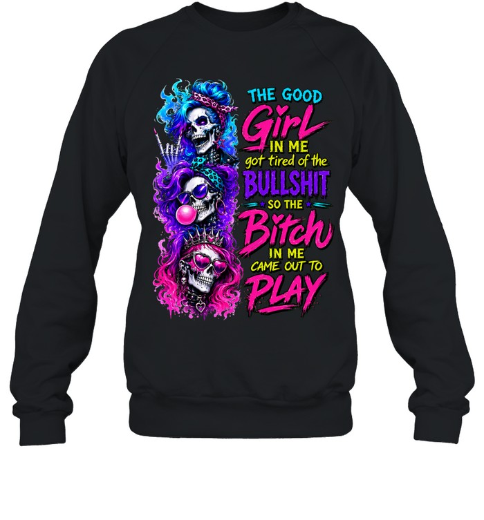 The Good Girl In Me Skull Got Tired Of The Bullshit So The Bitch In Me Came Out To Play Sweatshirt