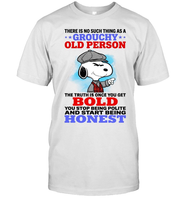 There Is No Such Thing As A Grouchy Old Person The Truth Is Once You Get Bold You Stop Being Polite And Start Being Honest Unisex T-Shirt