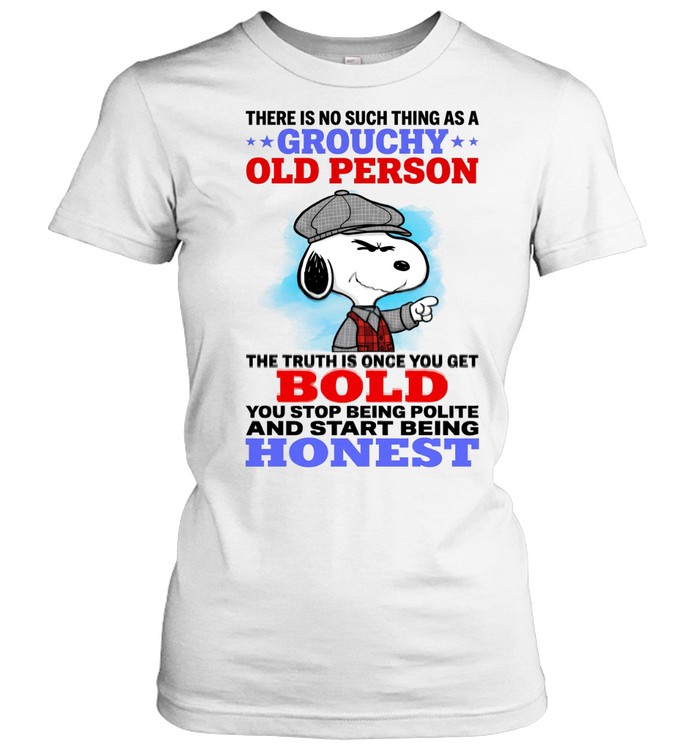 There Is No Such Thing As A Grouchy Old Person The Truth Is Once You Get Bold You Stop Being Polite And Start Being Honest Women T-Shirt