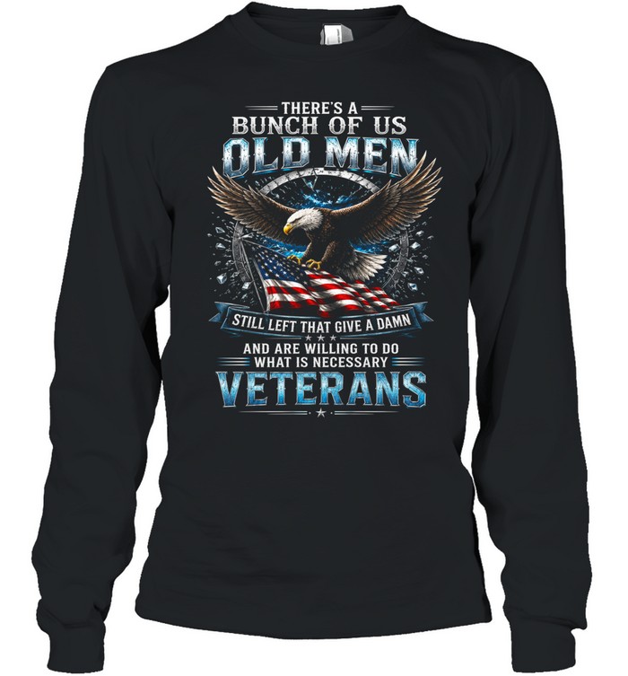 There’s A Bunch Of Old Men Still Left That Give A Damn Veterans Long Sleeve Tee