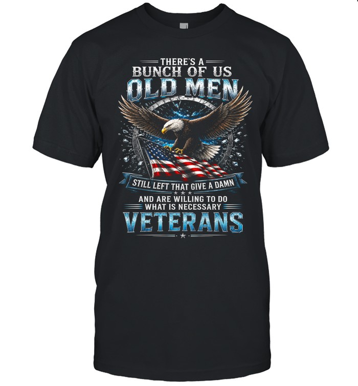 There’s A Bunch Of Old Men Still Left That Give A Damn Veterans Unisex T-Shirt