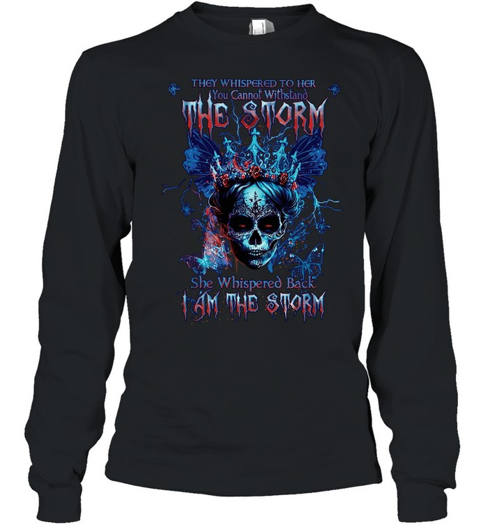 THEY WHISPERED TO HER YOU CANNOT WITHSTAND THE STORM SHE WHISPERED BACK I AM THE STORM Long Sleeve Tee