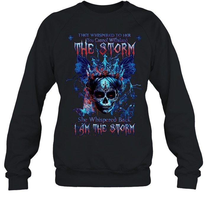 THEY WHISPERED TO HER YOU CANNOT WITHSTAND THE STORM SHE WHISPERED BACK I AM THE STORM Sweatshirt