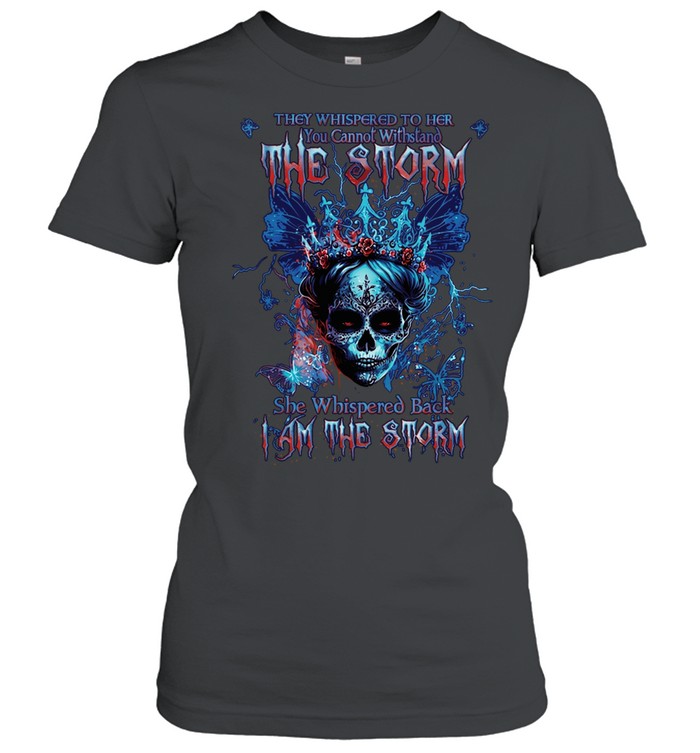 THEY WHISPERED TO HER YOU CANNOT WITHSTAND THE STORM SHE WHISPERED BACK I AM THE STORM Women T-Shirt