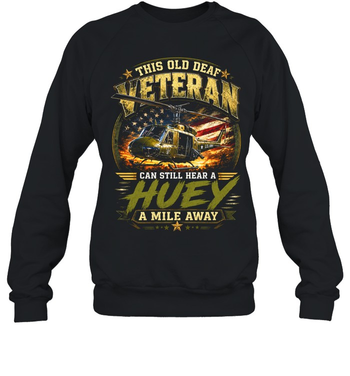 This Old Deaf Veteran Can Still Hear A Huey A Mile Away Sweatshirt