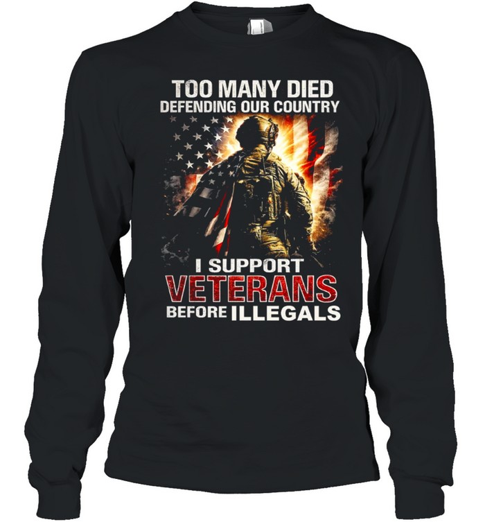 Too Many Died Defending Our Country Support Veterans Before Illegals Long Sleeve Tee