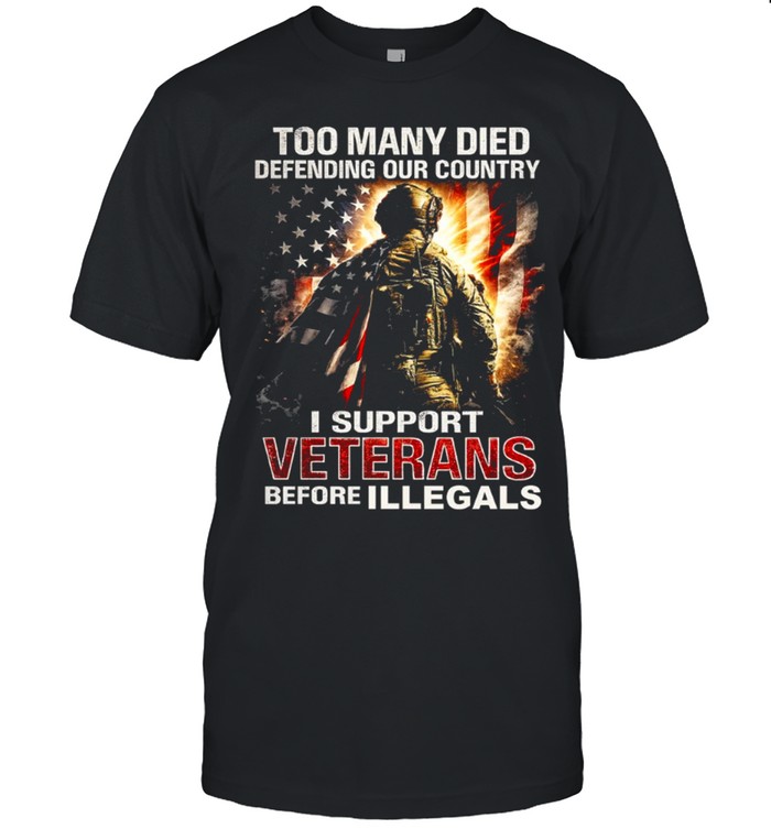 Too Many Died Defending Our Country Support Veterans Before Illegals Unisex T-Shirt