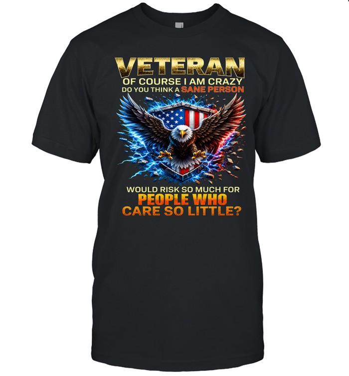 Veteran Of Course I Am Crazy Would Risk So Much For People Unisex T-Shirt