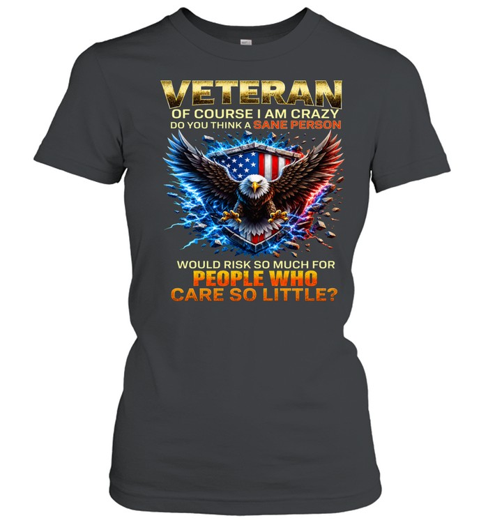 Veteran Of Course I Am Crazy Would Risk So Much For People Women T-Shirt
