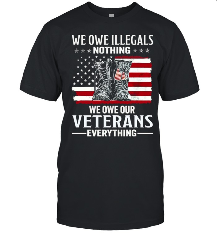 We Owe Illegals Nothing We Owe Our Veterans Everything Unisex T-Shirt