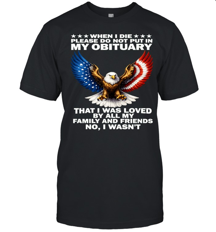 When I Die Please Do Not Put In My Obituary That I Was Loved Unisex T-Shirt