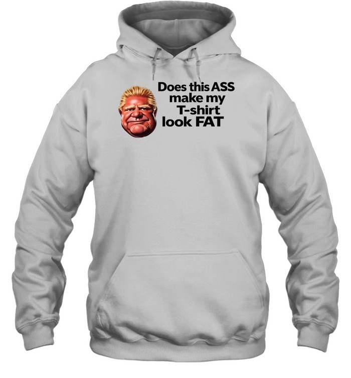 Doug Ford Does this ASS make my T-shirt look Fat Hoodie