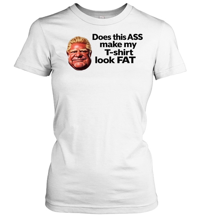 Doug Ford Does this ASS make my T-shirt look Fat Women T-Shirt
