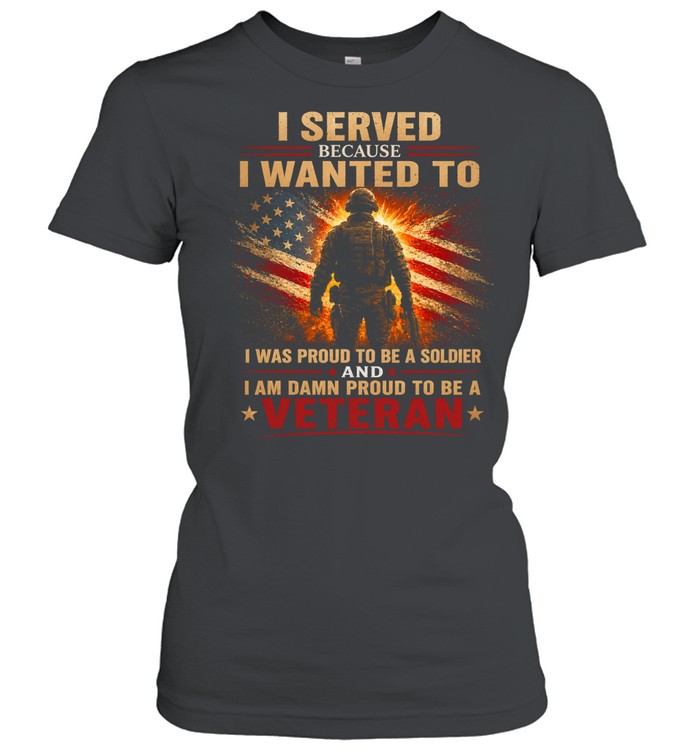 I Served Because I Wanted To Proud To Be A Veteran Women T-Shirt