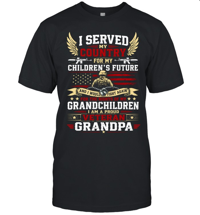 I Served My Country For My Children's Future And I Would Fight Again For The Rights Of My Grandchildren I Am A Proud Veteran Grandpa Unisex T-Shirt