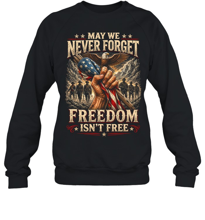 May We Never Forget Freedom Isn’t Free Sweatshirt