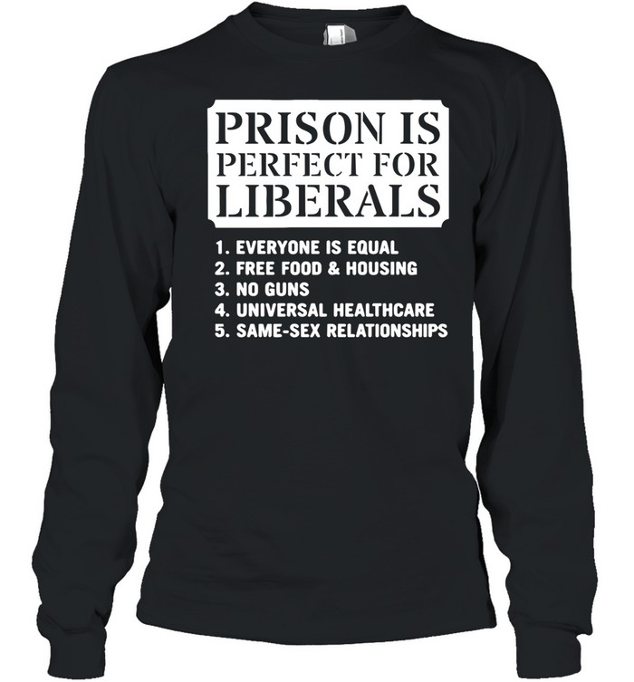 Prison Is Perfect for Liberals Edgy Anti Liberal Meme Long Sleeve Tee