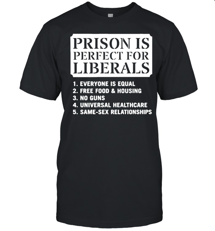 Prison Is Perfect for Liberals Edgy Anti Liberal Meme Unisex T-Shirt