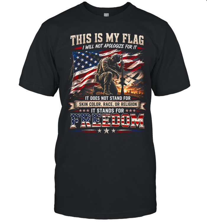 This Is My Flag I Will Not Apologize For It It Does Not Stand For Skin Color, Race, Or Religion It Stands For Freedom Unisex T-Shirt