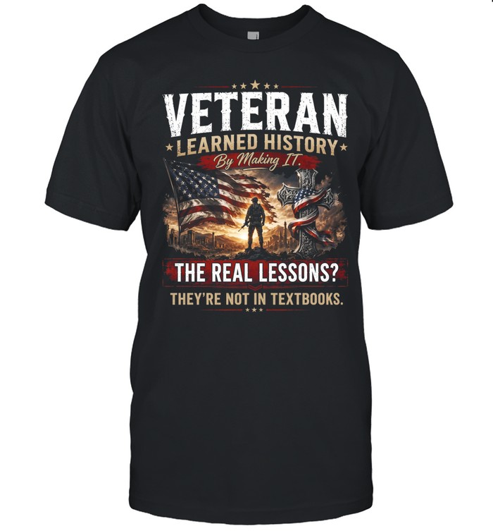 Veteran Learned History By Making It The Real Lessons They're Not In Textbooks Unisex T-Shirt