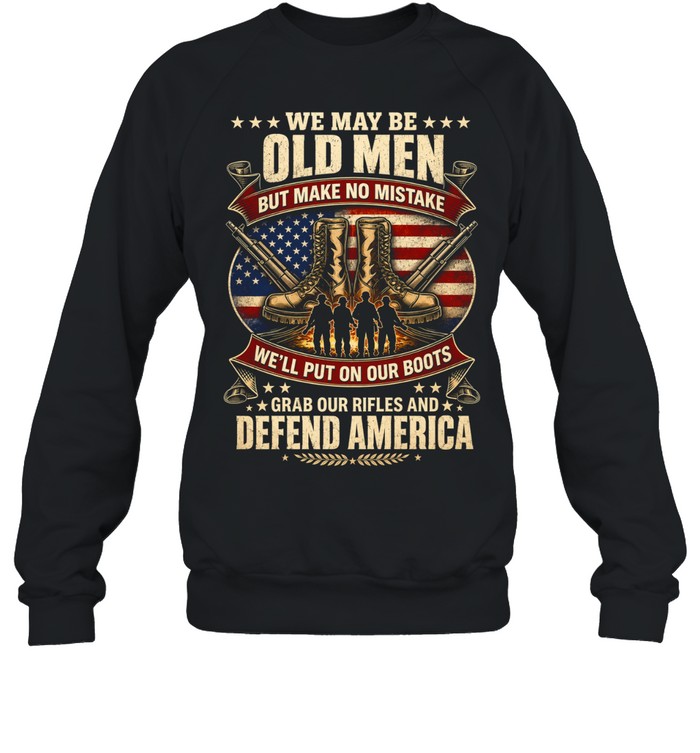 We May Be Old Men Defend America Sweatshirt