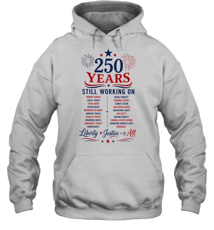 250 Years Still Working on Liberty Justice for All 4th of July Hoodie