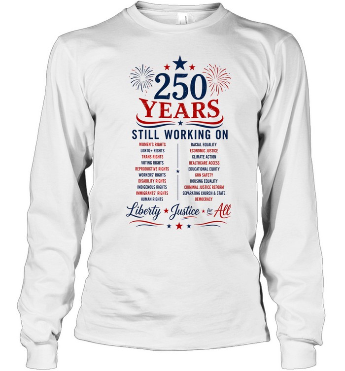 250 Years Still Working on Liberty Justice for All 4th of July Long Sleeve Tee