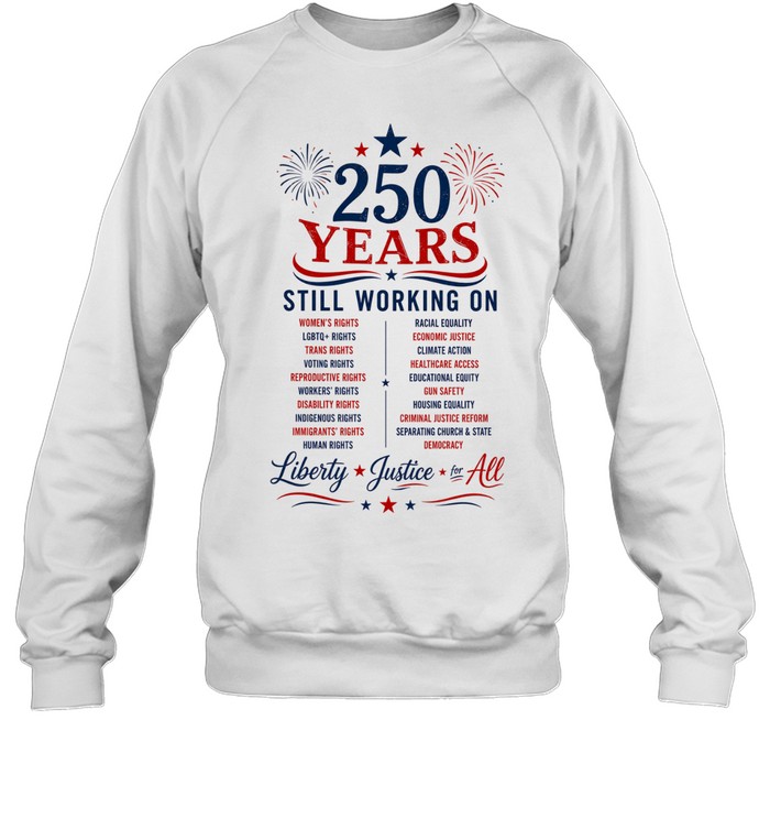 250 Years Still Working on Liberty Justice for All 4th of July Sweatshirt