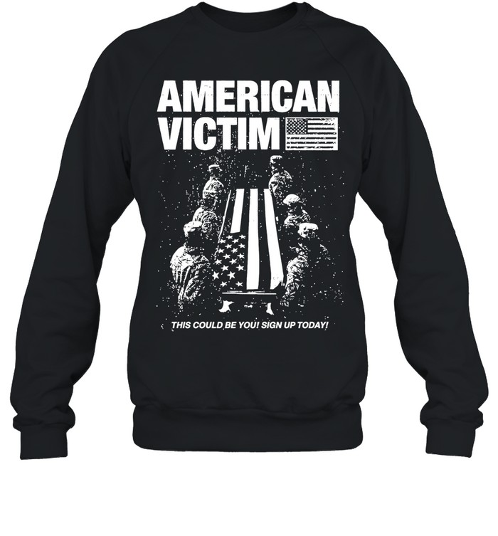 American Victim This Could Be You Sign Up Today Sweatshirt
