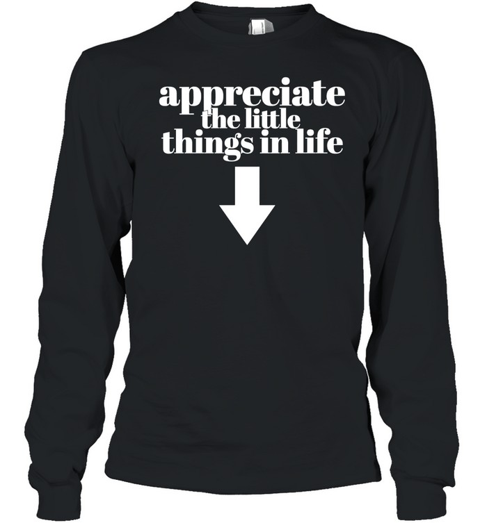 Appreciate the little things in life down arrow Long Sleeve Tee