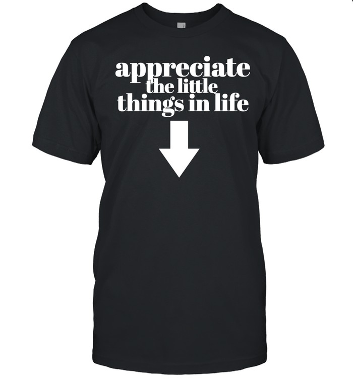 Appreciate the little things in life down arrow Unisex T-Shirt