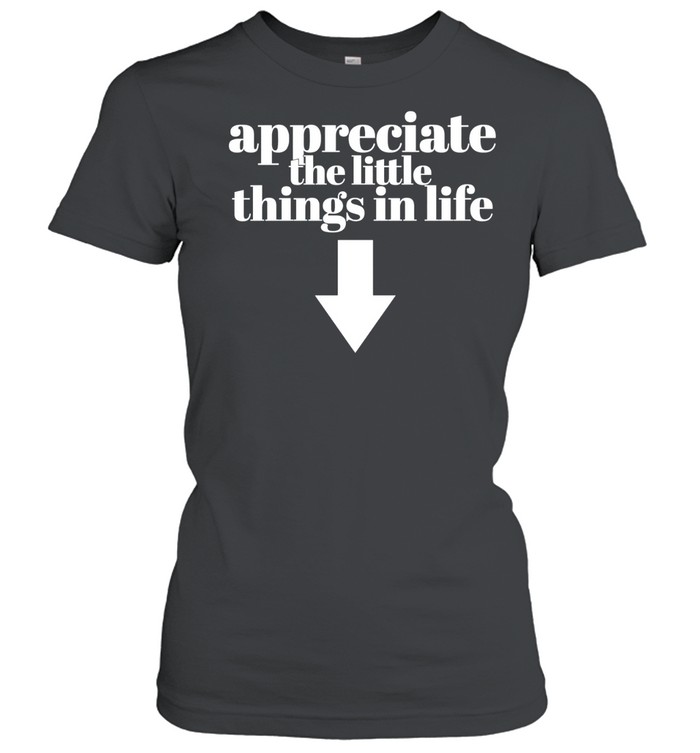 Appreciate the little things in life down arrow Women T-Shirt
