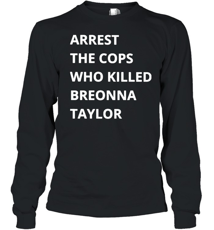 Arrest The Cops Who Killed Breonna Taylor Long Sleeve Tee