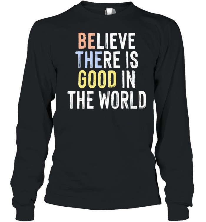 Believe There Is Good in the World inspirational Long Sleeve Tee
