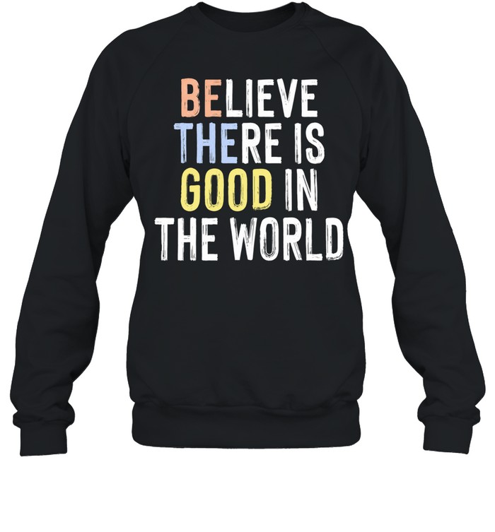 Believe There Is Good in the World inspirational Sweatshirt