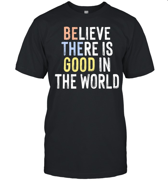 Believe There Is Good in the World inspirational Unisex T-Shirt