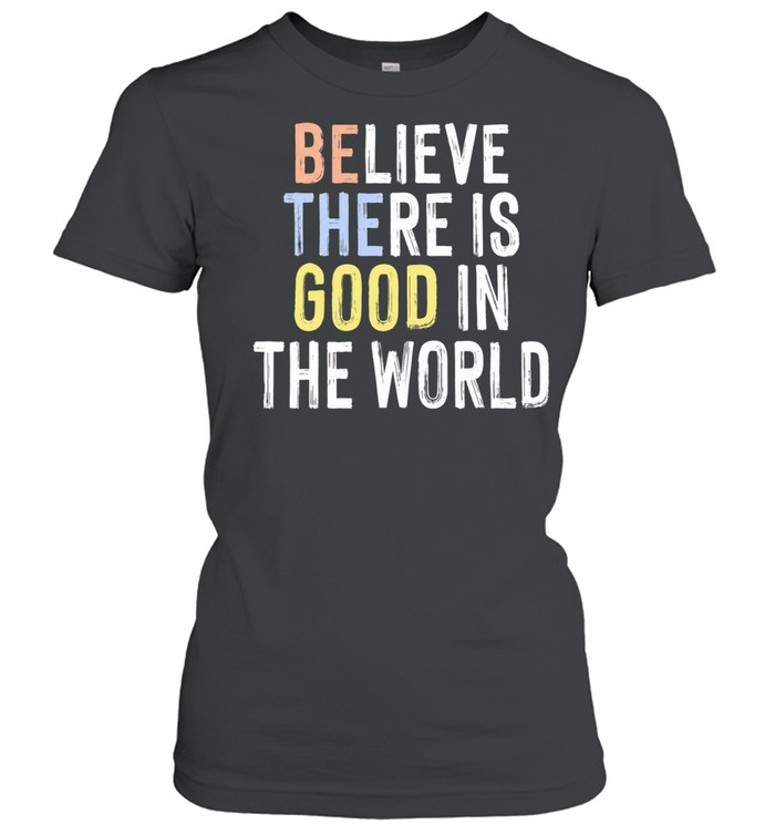 Believe There Is Good in the World inspirational Women T-Shirt