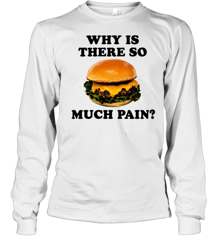 Burger why is there so much pain Long Sleeve Tee