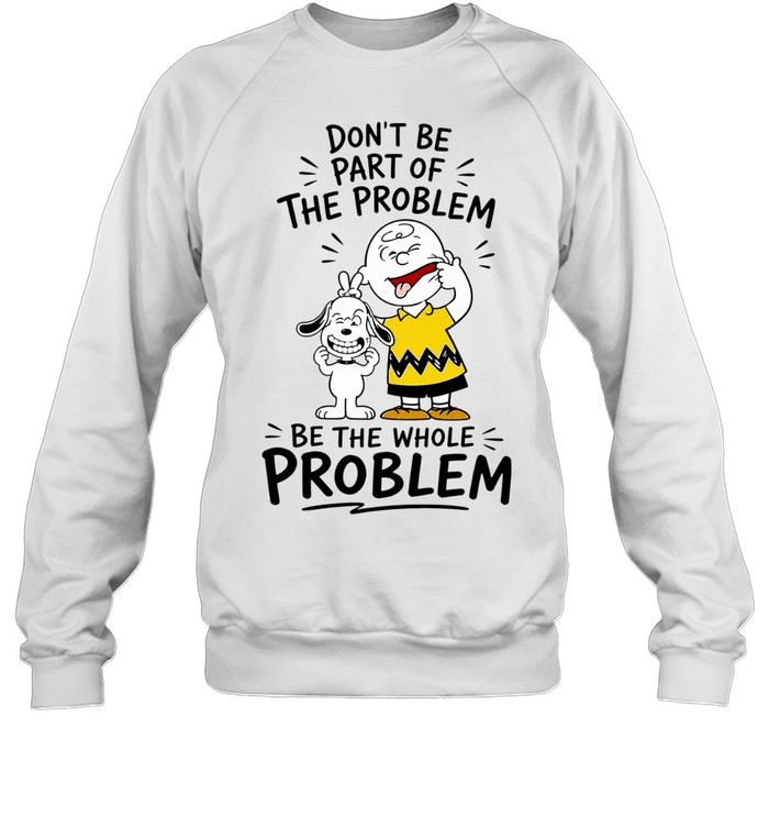 Charlie Brown And Snoopy Making Faces Dont Be Part Of The Whole Problem Sweatshirt
