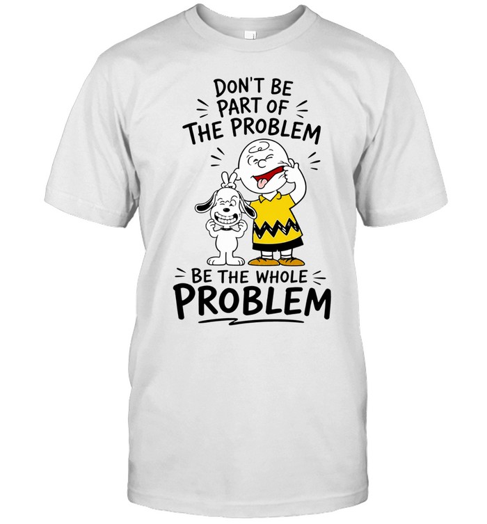 Charlie Brown And Snoopy Making Faces Dont Be Part Of The Whole Problem Unisex T-Shirt
