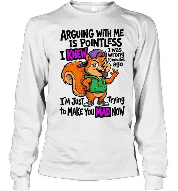Chipmunk arguing with me is pointless I knew to make you mad now Long Sleeve Tee
