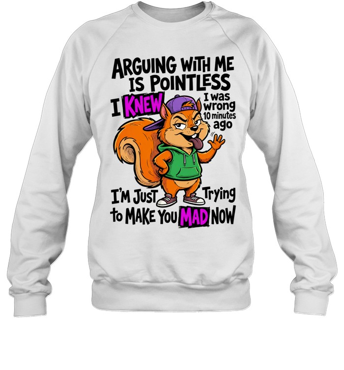 Chipmunk arguing with me is pointless I knew to make you mad now Sweatshirt